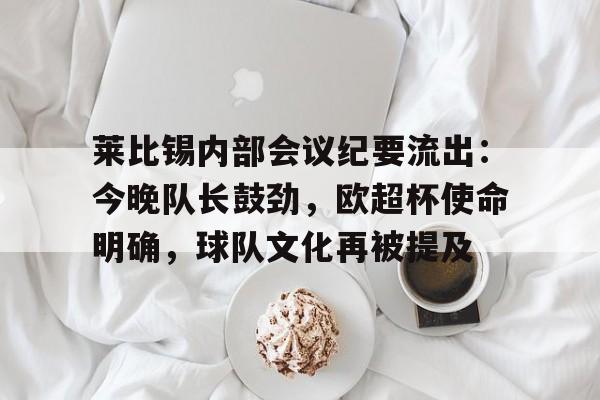 欧宝体育ob官网-莱比锡内部会议纪要流出：今晚队长鼓劲，欧超杯使命明确，球队文化再被提及